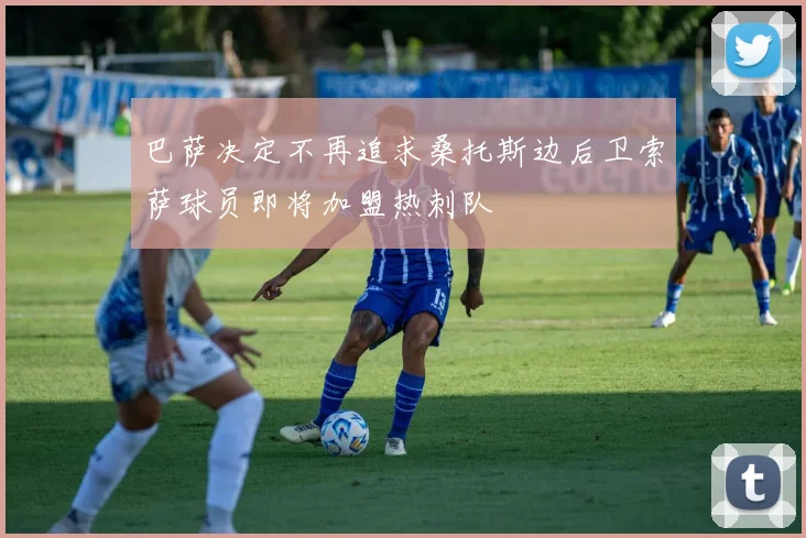 巴萨决定不再追求桑托斯边后卫索萨球员即将加盟热刺队