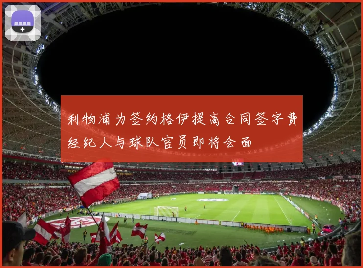 利物浦为签约格伊提高合同签字费经纪人与球队官员即将会面