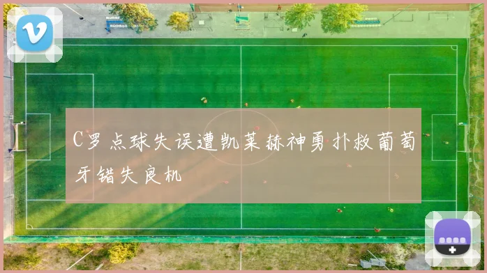 C罗点球失误遭凯莱赫神勇扑救葡萄牙错失良机