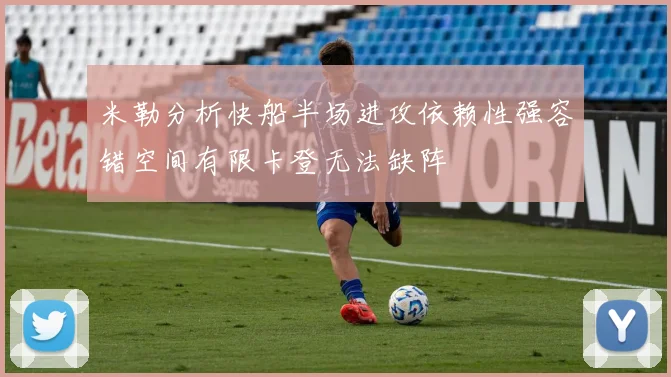 米勒分析快船半场进攻依赖性强容错空间有限卡登无法缺阵