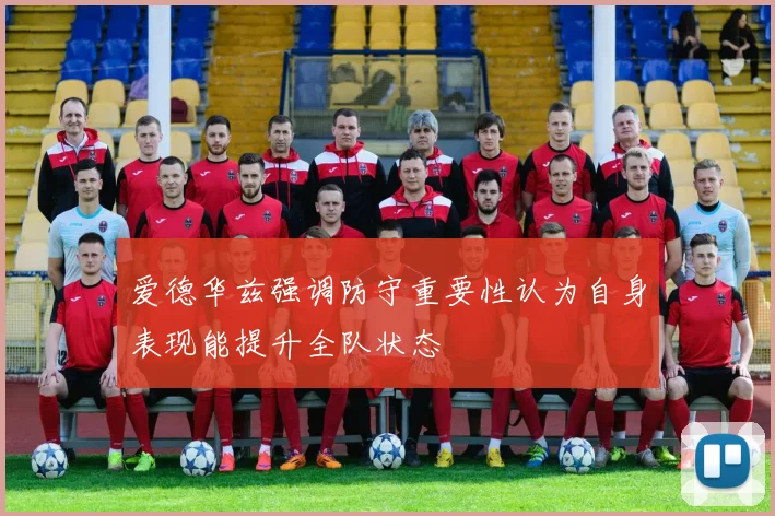 爱德华兹强调防守重要性认为自身表现能提升全队状态