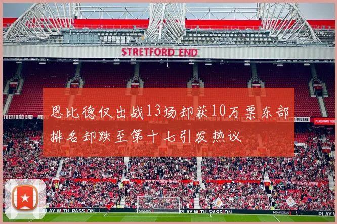 恩比德仅出战13场却获10万票东部排名却跌至第十七引发热议