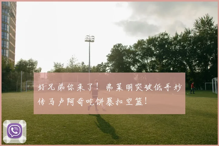 好兄弟你来了！弗莱明突破低手妙传马卢阿奇吃饼暴扣空篮！